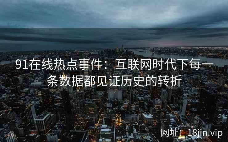 91在线热点事件：互联网时代下每一条数据都见证历史的转折