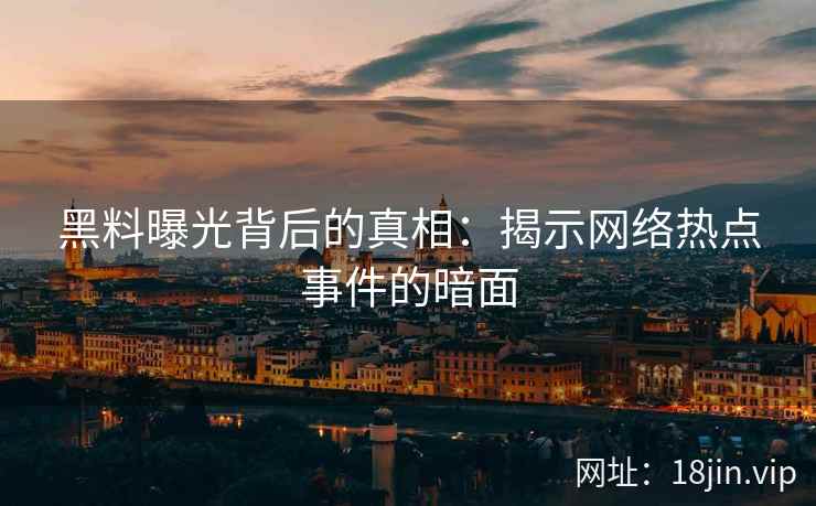 黑料曝光背后的真相：揭示网络热点事件的暗面