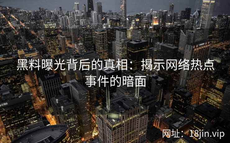 黑料曝光背后的真相：揭示网络热点事件的暗面
