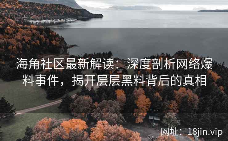 海角社区最新解读：深度剖析网络爆料事件，揭开层层黑料背后的真相