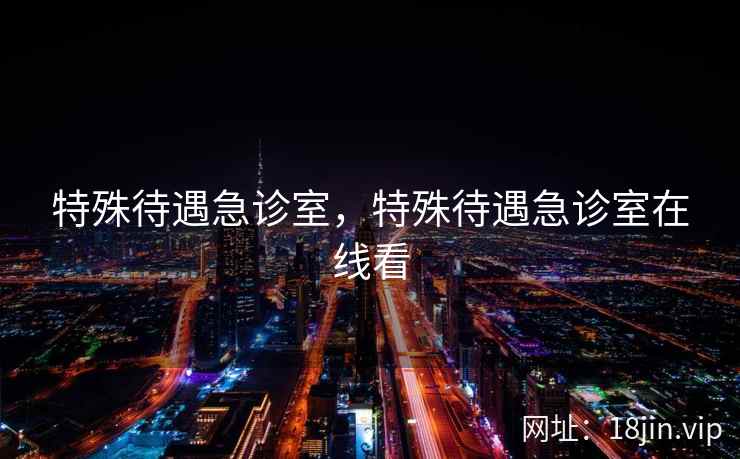 特殊待遇急诊室，特殊待遇急诊室在线看