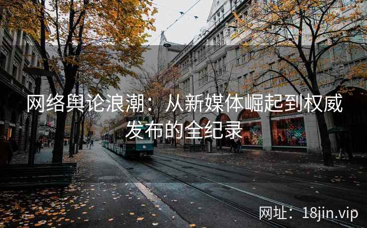 网络舆论浪潮：从新媒体崛起到权威发布的全纪录