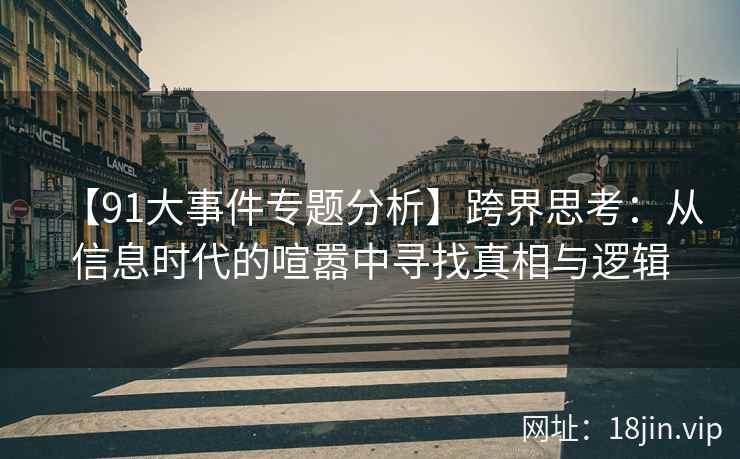 【91大事件专题分析】跨界思考：从信息时代的喧嚣中寻找真相与逻辑