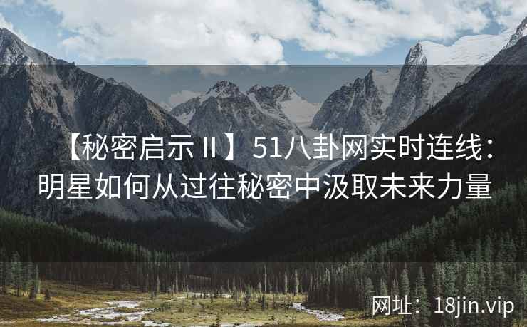 【秘密启示Ⅱ】51八卦网实时连线：明星如何从过往秘密中汲取未来力量