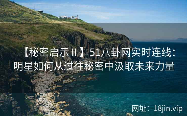 【秘密启示Ⅱ】51八卦网实时连线：明星如何从过往秘密中汲取未来力量