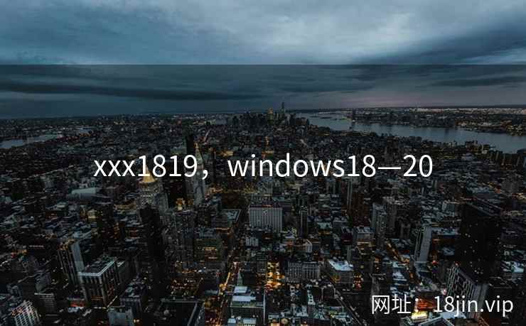 xxx1819，windows18—20