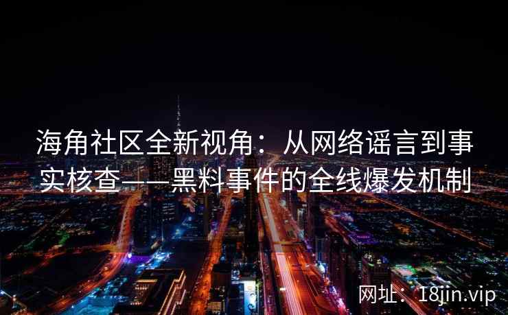 海角社区全新视角：从网络谣言到事实核查——黑料事件的全线爆发机制