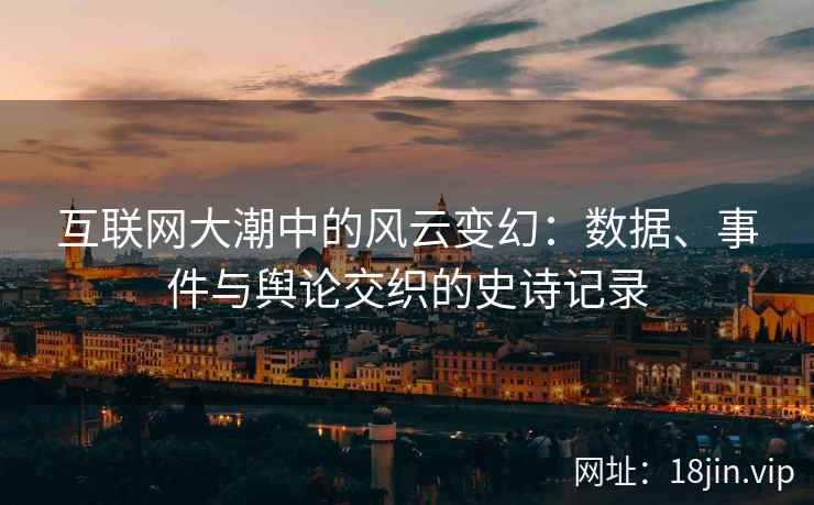 互联网大潮中的风云变幻：数据、事件与舆论交织的史诗记录