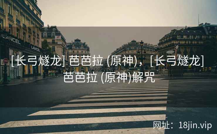 [长弓燧龙] 芭芭拉 (原神)，[长弓燧龙] 芭芭拉 (原神)解咒