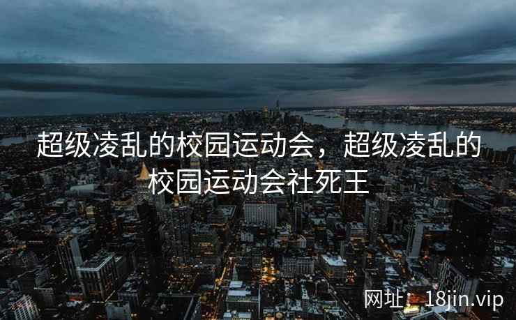超级凌乱的校园运动会，超级凌乱的校园运动会社死王