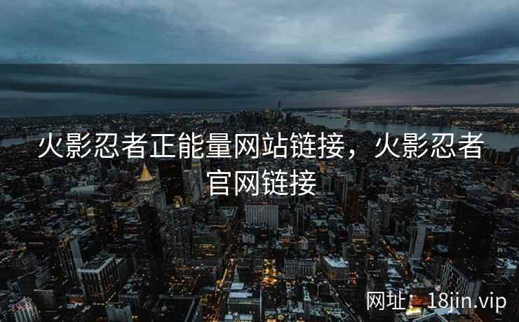 火影忍者正能量网站链接，火影忍者官网链接