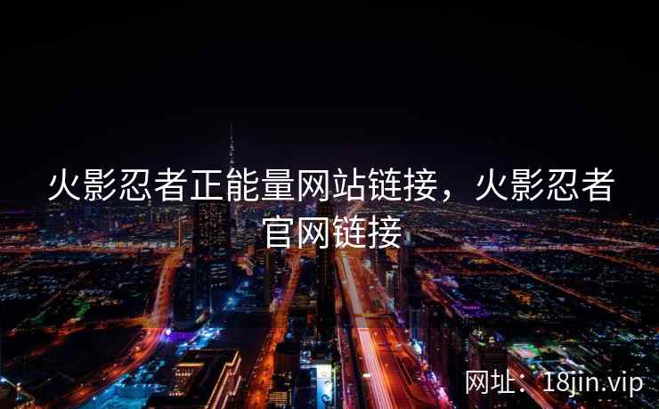 火影忍者正能量网站链接，火影忍者官网链接