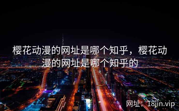 樱花动漫的网址是哪个知乎，樱花动漫的网址是哪个知乎的