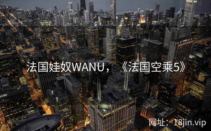 法国娃奴WANU，《法国空乘5》