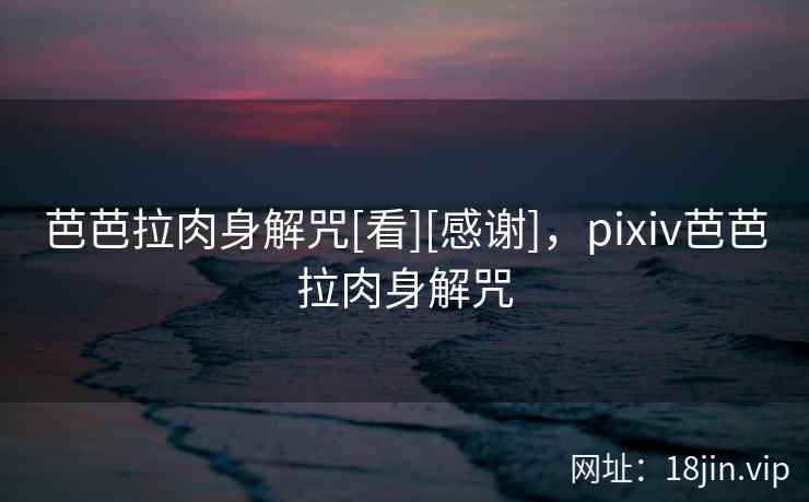 芭芭拉肉身解咒[看][感谢]，pixiv芭芭拉肉身解咒