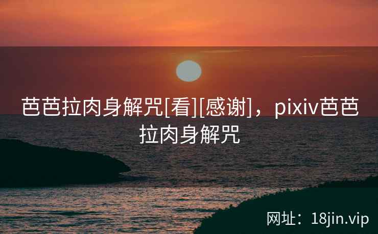 芭芭拉肉身解咒[看][感谢]，pixiv芭芭拉肉身解咒