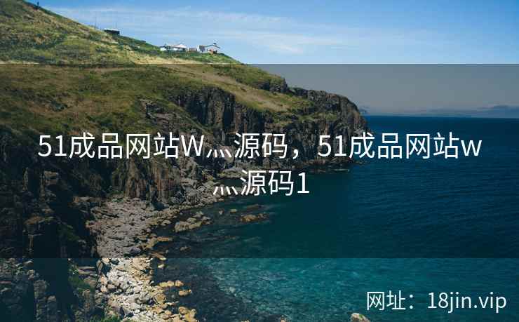 51成品网站W灬源码，51成品网站w灬源码1