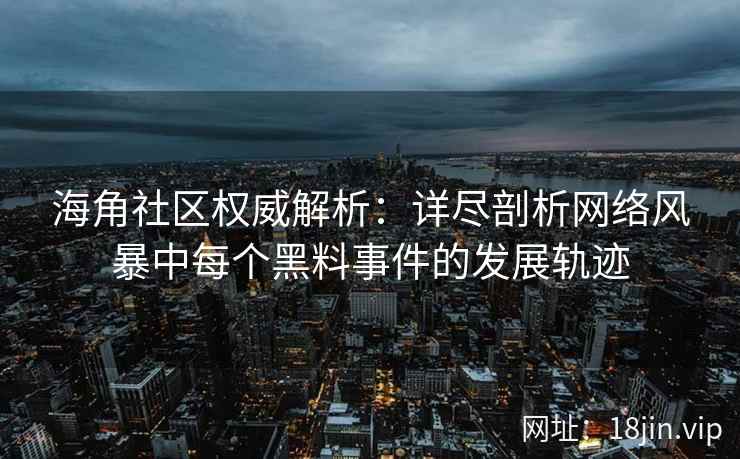 海角社区权威解析：详尽剖析网络风暴中每个黑料事件的发展轨迹