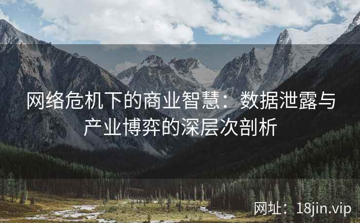 网络危机下的商业智慧：数据泄露与产业博弈的深层次剖析