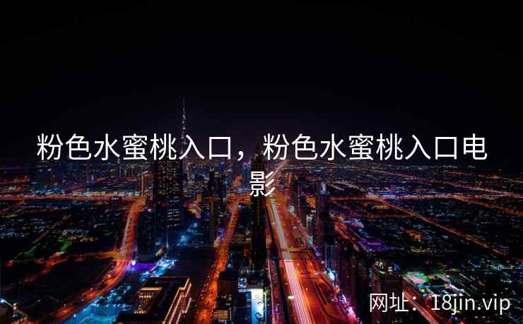 粉色水蜜桃入口，粉色水蜜桃入口电影