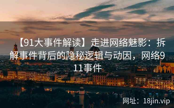 【91大事件解读】走进网络魅影：拆解事件背后的隐秘逻辑与动因，网络911事件